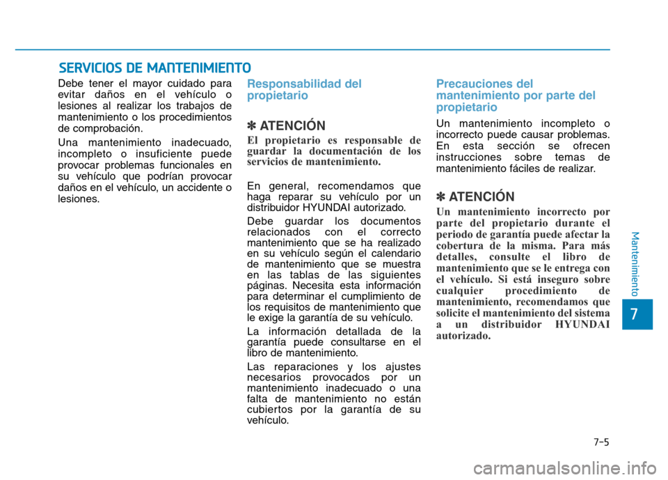 Hyundai Genesis 2015 Manual del propietario (in Spanish) 7-5
7
Mantenimiento
SERVICIOS DE MANTENIMIENTO
Debe tener el mayor cuidado para
evitar daños en el vehículo o
lesiones al realizar los trabajos de
mantenimiento o los procedimientos
de comprobación Hyundai Genesis 2015 Manual del propietario (in Spanish) 7-5
7
Mantenimiento
SERVICIOS DE MANTENIMIENTO
Debe tener el mayor cuidado para
evitar daños en el vehículo o
lesiones al realizar los trabajos de
mantenimiento o los procedimientos
de comprobación