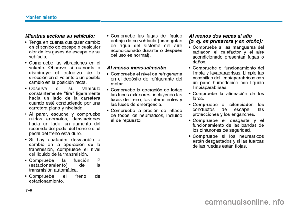 Hyundai Genesis 2015 Manual del propietario (in Spanish) 7-8
Mantenimiento
Mientras acciona su vehículo:
• Tenga en cuenta cualquier cambioen el sonido de escape o cualquier
olor de los gases de escape de su
vehículo.
• Compruebe las vibraciones en el Hyundai Genesis 2015 Manual del propietario (in Spanish) 7-8
Mantenimiento
Mientras acciona su vehículo:
• Tenga en cuenta cualquier cambioen el sonido de escape o cualquier
olor de los gases de escape de su
vehículo.
• Compruebe las vibraciones en el