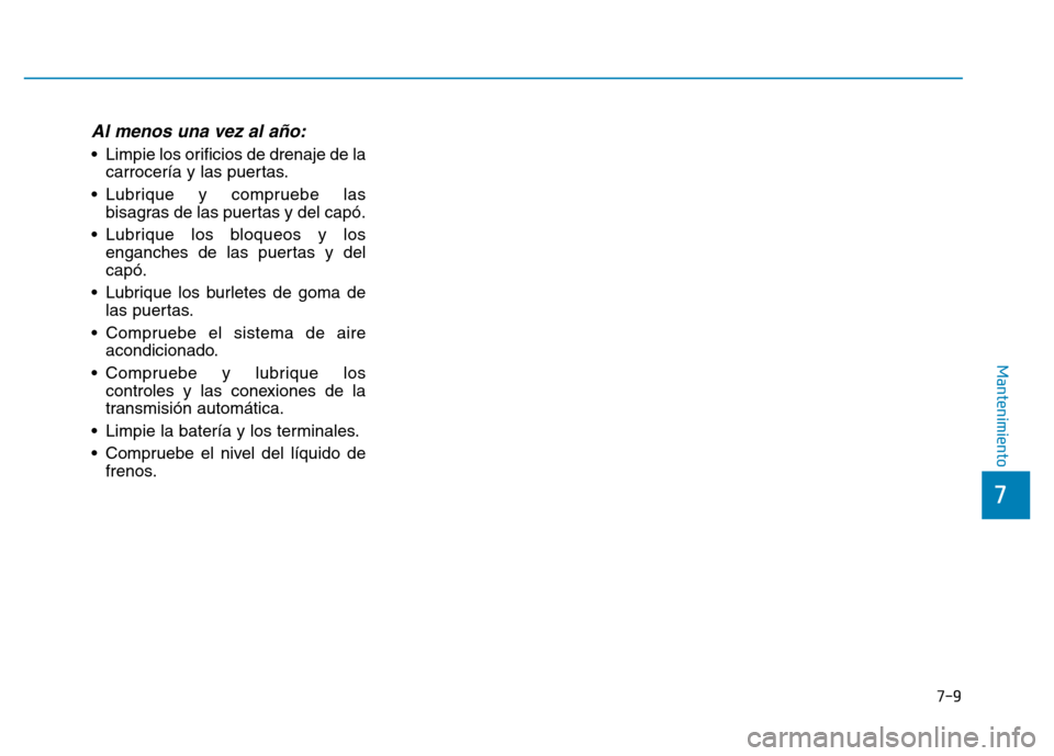 Hyundai Genesis 2015 Manual del propietario (in Spanish) 7-9
7
Mantenimiento
Al menos una vez al año:
• Limpie los orificios de drenaje de lacarrocería y las puertas.
• Lubrique y compruebe las bisagras de las puertas y del capó.
• Lubrique los blo Hyundai Genesis 2015 Manual del propietario (in Spanish) 7-9
7
Mantenimiento
Al menos una vez al año:
• Limpie los orificios de drenaje de lacarrocería y las puertas.
• Lubrique y compruebe las bisagras de las puertas y del capó.
• Lubrique los blo