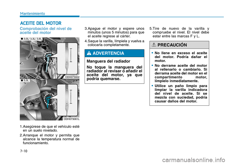 Hyundai Genesis 2015 Manual del propietario (in Spanish) 7-10
Mantenimiento
ACEITE DEL MOTOR
Comprobación del nivel de
aceite del motor
1.Asegúrese de que el vehículo estéen un suelo nivelado.
2.Arranque el motor y permita que alcance la temperatura Hyundai Genesis 2015 Manual del propietario (in Spanish) 7-10
Mantenimiento
ACEITE DEL MOTOR
Comprobación del nivel de
aceite del motor
1.Asegúrese de que el vehículo estéen un suelo nivelado.
2.Arranque el motor y permita que alcance la temperatura