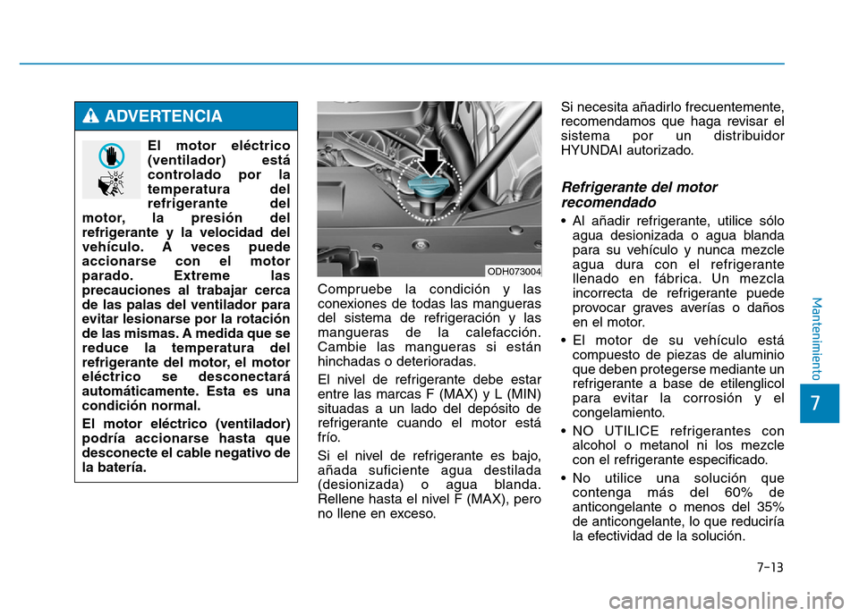 Hyundai Genesis 2015 Manual del propietario (in Spanish) 7-13
7
MantenimientoCompruebe la condición y las
conexiones de todas las mangueras
del sistema de refrigeración y las
mangueras de la calefacción.
Cambie las mangueras si están
hinchadas o deterio Hyundai Genesis 2015 Manual del propietario (in Spanish) 7-13
7
MantenimientoCompruebe la condición y las
conexiones de todas las mangueras
del sistema de refrigeración y las
mangueras de la calefacción.
Cambie las mangueras si están
hinchadas o deterio