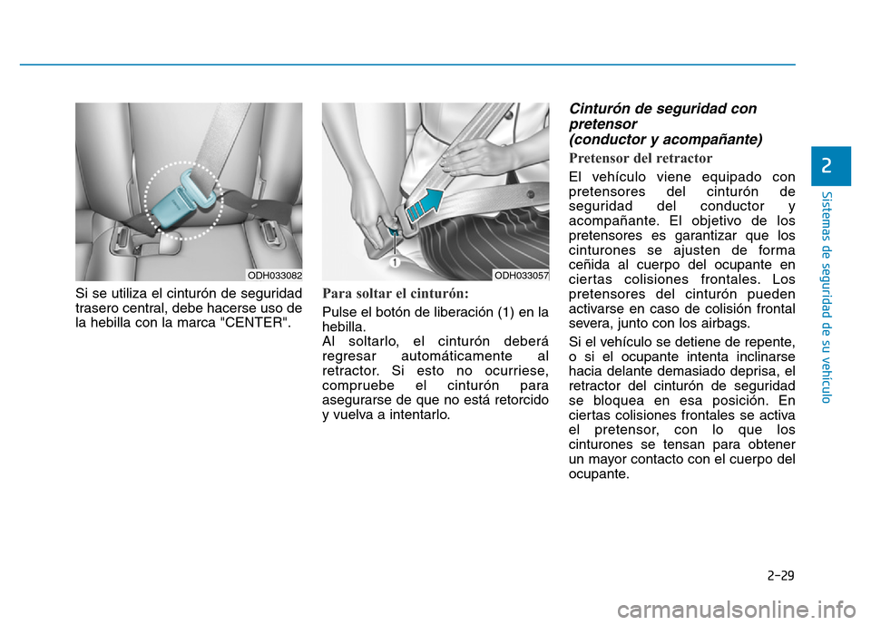 Hyundai Genesis 2015  Manual del propietario (in Spanish) 2-29
Sistemas de seguridad de su vehículo 
2
Si se utiliza el cinturón de seguridad
trasero central, debe hacerse uso de
la hebilla con la marca "CENTER".Para soltar el cinturón: 
Pulse el botón d