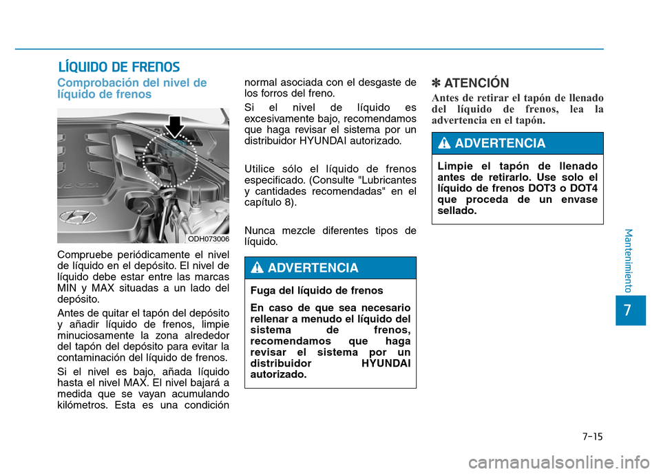 Hyundai Genesis 2015  Manual del propietario (in Spanish) 7-15
7
Mantenimiento
LÍQUIDO DE FRENOS
Comprobación del nivel de
líquido de frenos 
Compruebe periódicamente el nivel
de líquido en el depósito. El nivel de
líquido debe estar entre las marcas
