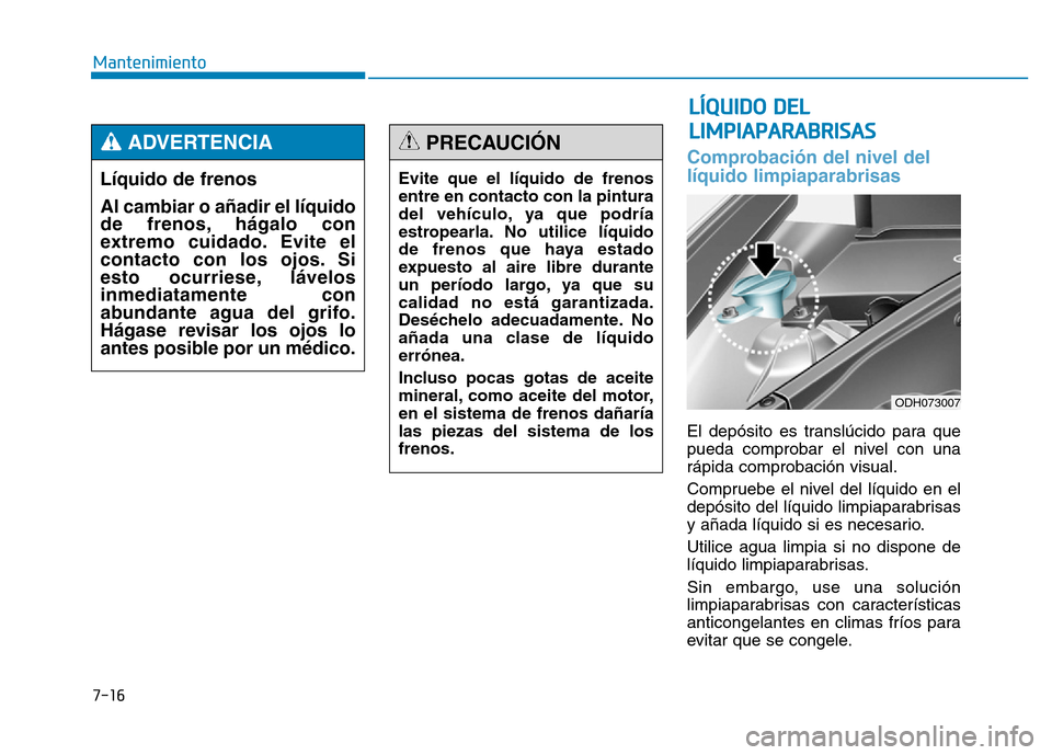Hyundai Genesis 2015  Manual del propietario (in Spanish) 7-16
Mantenimiento
LÍQUIDO DELLIMPIAPARABRISAS
Comprobación del nivel del
líquido limpiaparabrisas
El depósito es translúcido para que
pueda comprobar el nivel con una
rápida comprobación visua