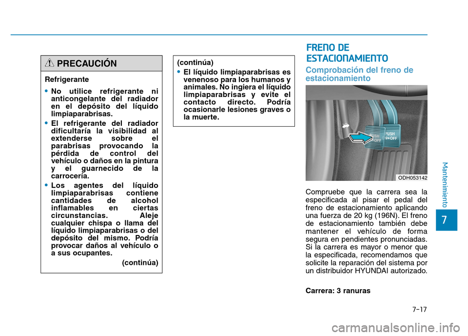 Hyundai Genesis 2015  Manual del propietario (in Spanish) 7-17
7
Mantenimiento
Comprobación del freno de
estacionamiento
Compruebe que la carrera sea la
especificada al pisar el pedal del
freno de estacionamiento aplicando
una fuerza de 20 kg (196N). El fre