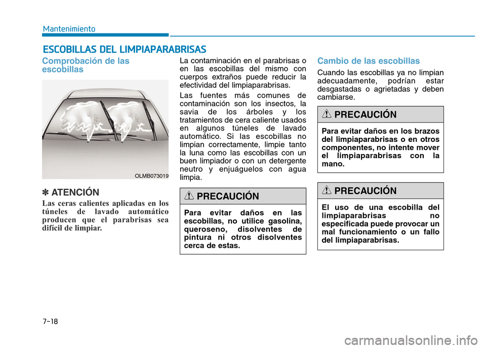 Hyundai Genesis 2015  Manual del propietario (in Spanish) 7-18
Mantenimiento
ESCOBILLAS DEL LIMPIAPARABRISAS
Comprobación de las
escobillas 
✽ATENCIÓN  
Las ceras calientes aplicadas en los
túneles de lavado automático
producen que el parabrisas sea
di