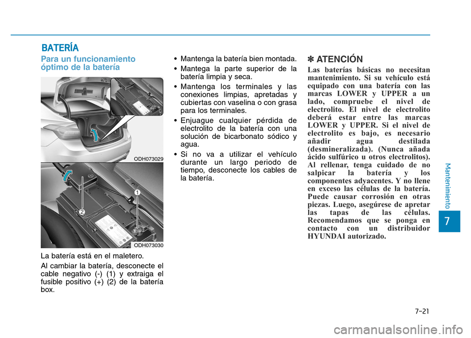 Hyundai Genesis 2015  Manual del propietario (in Spanish) 7-21
7
Mantenimiento
BATERÍA
Para un funcionamiento
óptimo de la batería 
La batería está en el maletero.
Al cambiar la batería, desconecte el
cable negativo (-) (1) y extraiga el
fusible positi
