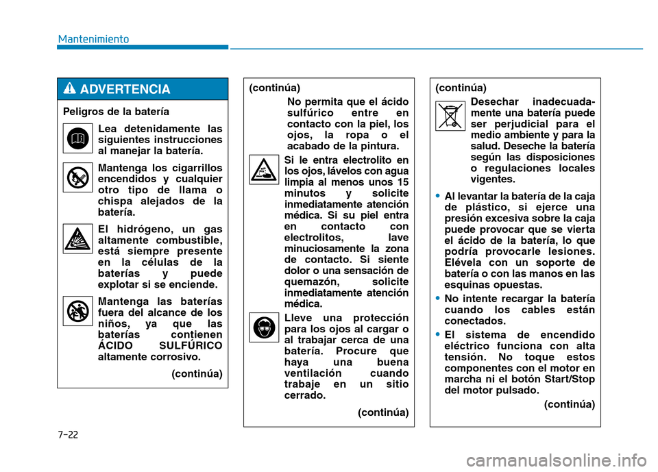 Hyundai Genesis 2015  Manual del propietario (in Spanish) 7-22
Mantenimiento(continúa)No permita que el ácido
sulfúrico entre en
contacto con la piel, los
ojos, la ropa o el
acabado de la pintura.
Si le entra electrolito en los ojos, lávelos con agua
lim