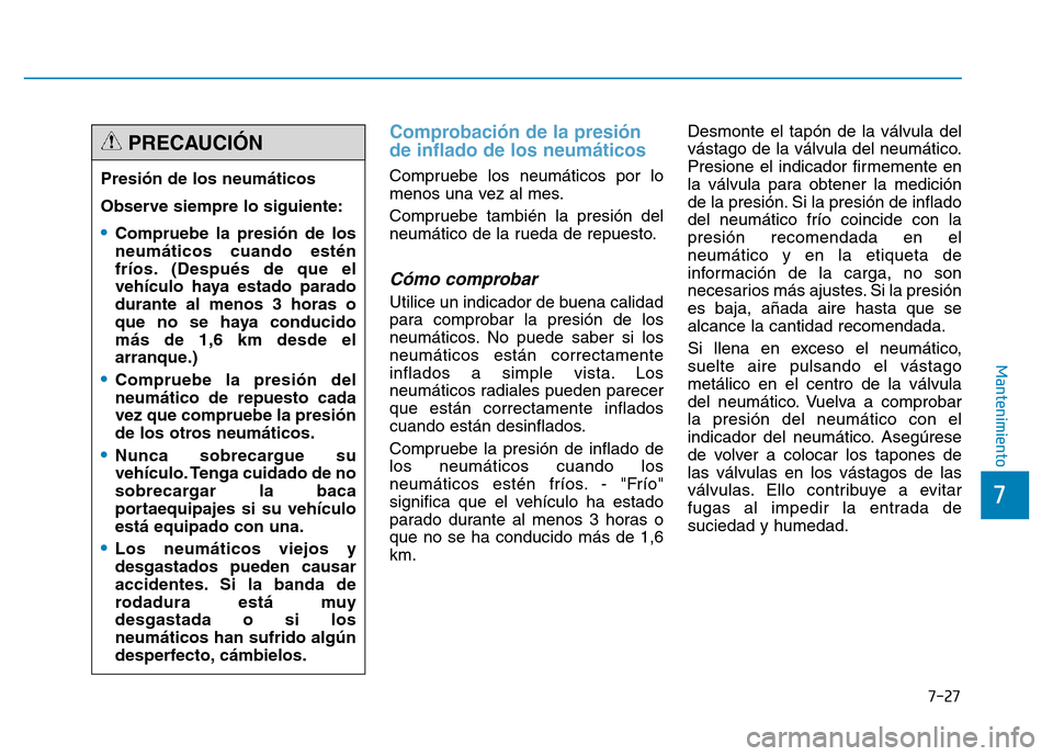 Hyundai Genesis 2015  Manual del propietario (in Spanish) 7-27
7
Mantenimiento
Comprobación de la presión
de inflado de los neumáticos
Compruebe los neumáticos por lo
menos una vez al mes.
Compruebe también la presión del
neumático de la rueda de repu