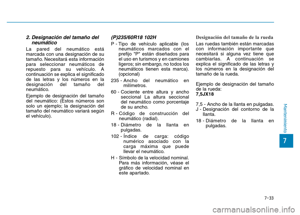 Hyundai Genesis 2015  Manual del propietario (in Spanish) 7-33
7
Mantenimiento
2. Designación del tamaño delneumático  
La pared del neumático está
marcada con una designación de su
tamaño. Necesitará esta información
para seleccionar neumáticos de