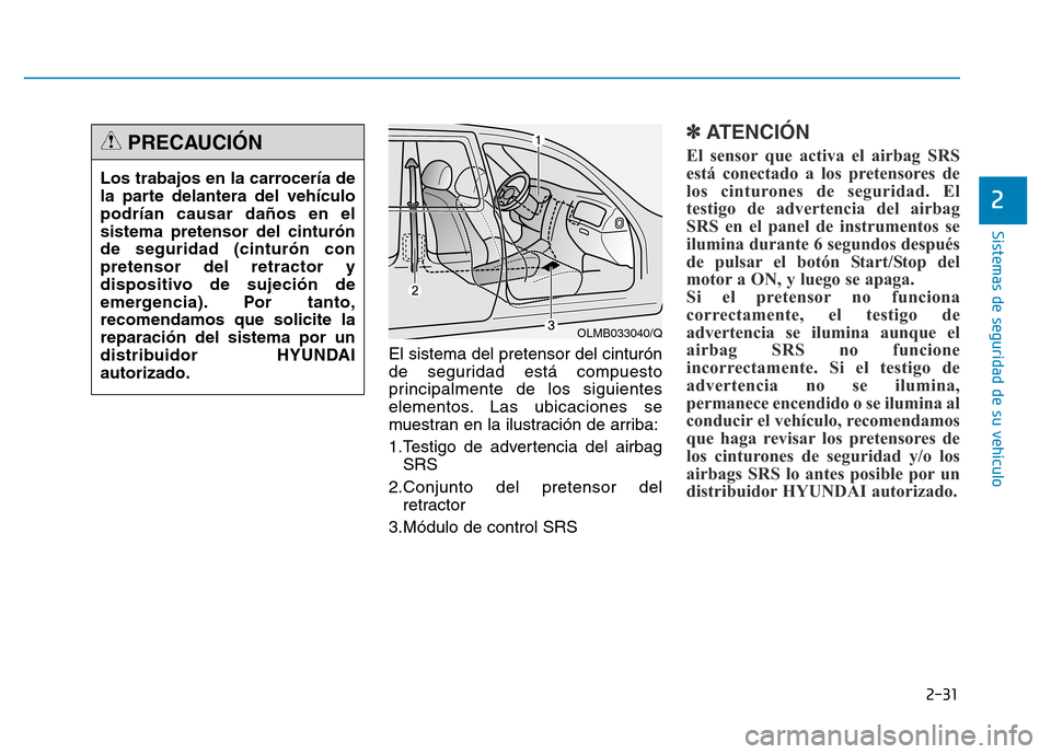 Hyundai Genesis 2015  Manual del propietario (in Spanish) 2-31
Sistemas de seguridad de su vehículo 
2
El sistema del pretensor del cinturón
de seguridad está compuesto
principalmente de los siguientes
elementos. Las ubicaciones se
muestran en la ilustrac