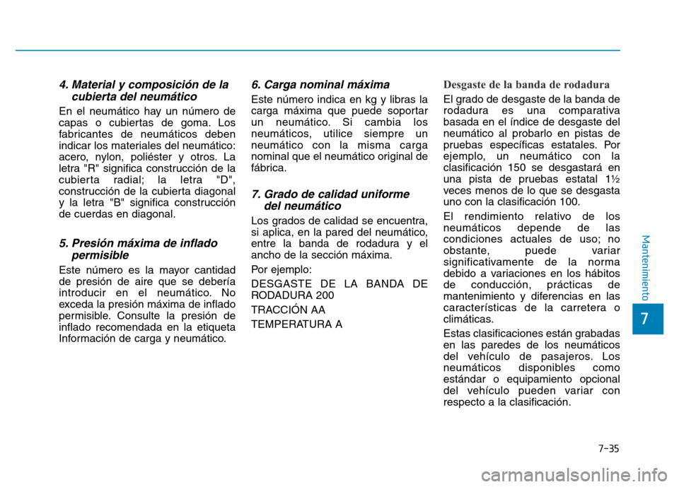 Hyundai Genesis 2015  Manual del propietario (in Spanish) 7-35
7
Mantenimiento
4. Material y composición de lacubierta del neumático 
En el neumático hay un número de
capas o cubiertas de goma. Los
fabricantes de neumáticos deben
indicar los materiales 