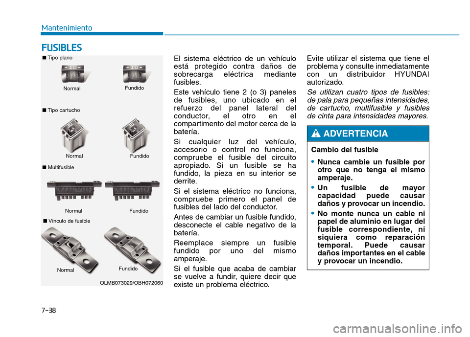 Hyundai Genesis 2015  Manual del propietario (in Spanish) 7-38
Mantenimiento
FUSIBLES
El sistema eléctrico de un vehículo
está protegido contra daños de
sobrecarga eléctrica mediante
fusibles.
Este vehículo tiene 2 (o 3) paneles
de fusibles, uno ubicad