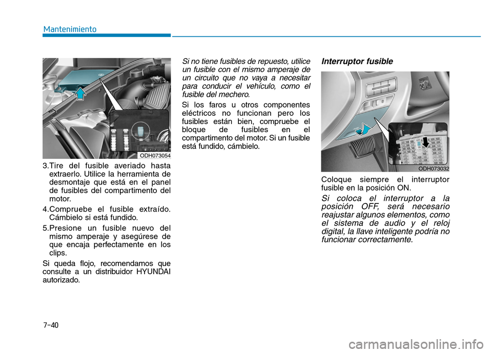 Hyundai Genesis 2015  Manual del propietario (in Spanish) 7-40
Mantenimiento
3.Tire del fusible averiado hasta extraerlo. Utilice la herramienta de
desmontaje que está en el panel
de fusibles del compartimento del
motor.
4.Compruebe el fusible extraído. C