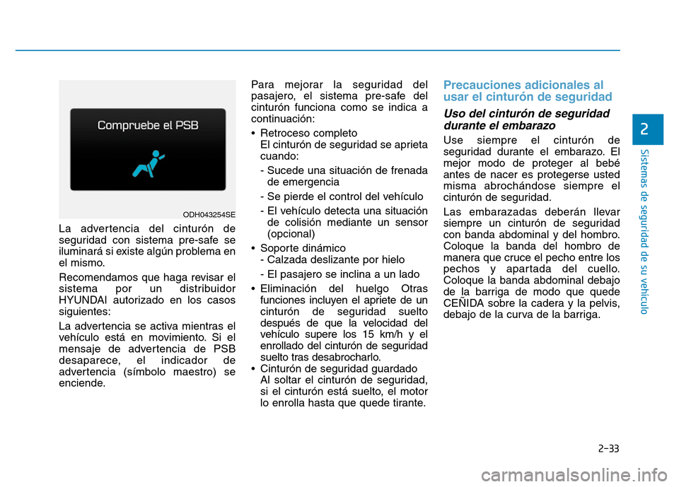 Hyundai Genesis 2015 Manual del propietario (in Spanish) 2-33
Sistemas de seguridad de su vehículo
2
La advertencia del cinturón de
seguridad con sistema pre-safe se
iluminará si existe algún problema en
el mismo.
Recomendamos que haga revisar el
siste Hyundai Genesis 2015 Manual del propietario (in Spanish) 2-33
Sistemas de seguridad de su vehículo
2
La advertencia del cinturón de
seguridad con sistema pre-safe se
iluminará si existe algún problema en
el mismo.
Recomendamos que haga revisar el
siste