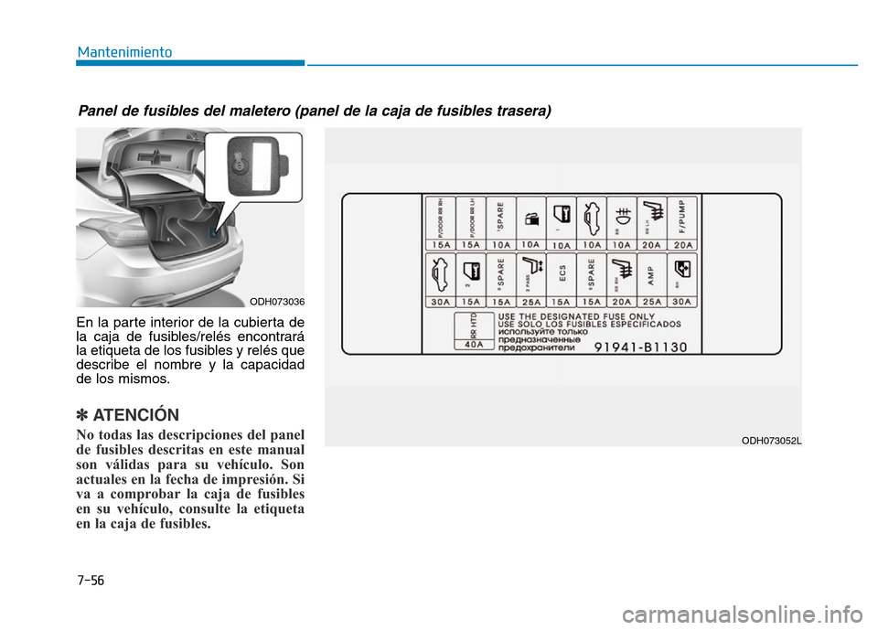 Hyundai Genesis 2015  Manual del propietario (in Spanish) 7-56
Mantenimiento
En la parte interior de la cubierta de
la caja de fusibles/relés encontrará
la etiqueta de los fusibles y relés que
describe el nombre y la capacidad
de los mismos.
✽ATENCIÓN 