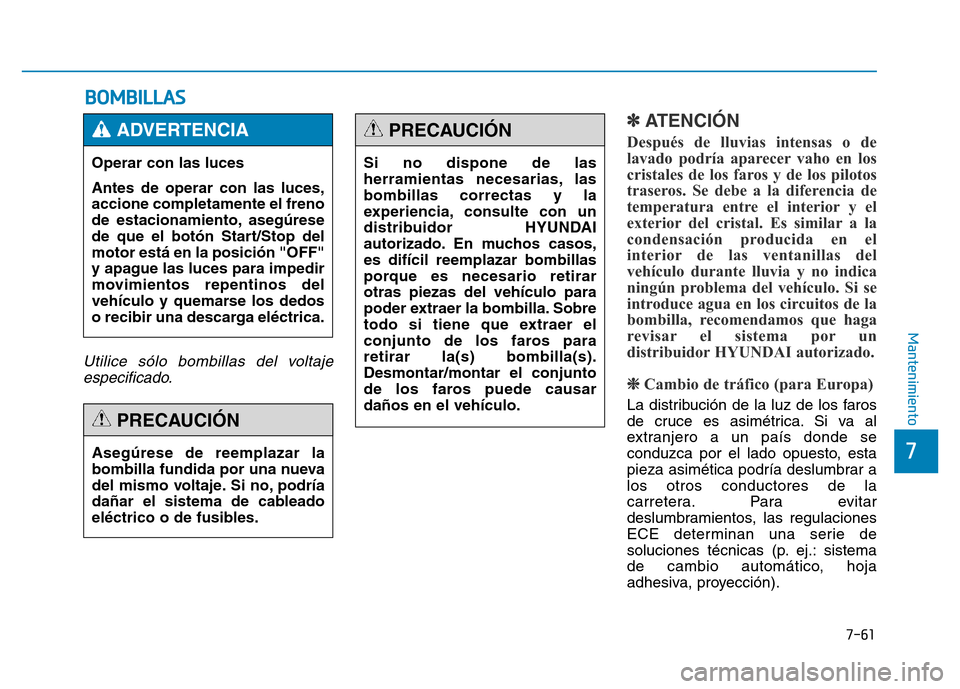 Hyundai Genesis 2015  Manual del propietario (in Spanish) 7-61
7
Mantenimiento
BOMBILLAS
Utilice sólo bombillas del voltajeespecificado.
✽ATENCIÓN  
Después de lluvias intensas o de
lavado podría aparecer vaho en los
cristales de los faros y de los pil