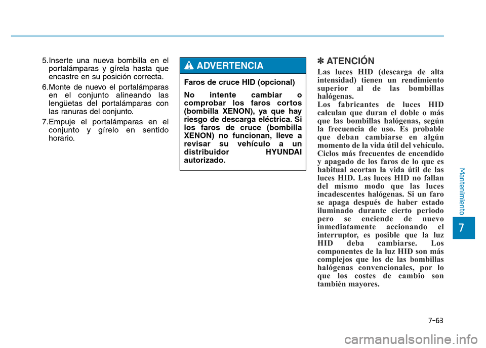 Hyundai Genesis 2015  Manual del propietario (in Spanish) 7-63
7
Mantenimiento
5.Inserte una nueva bombilla en elportalámparas y gírela hasta que
encastre en su posición correcta.
6.Monte de nuevo el portalámparas en el conjunto alineando las
lengüetas 