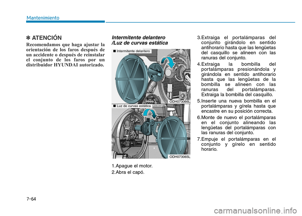 Hyundai Genesis 2015  Manual del propietario (in Spanish) 7-64
Mantenimiento
✽ATENCIÓN  
Recomendamos que haga ajustar la
orientación de los faros después de
un accidente o después de reinstalar
el conjunto de los faros por un
distribuidor HYUNDAI auto