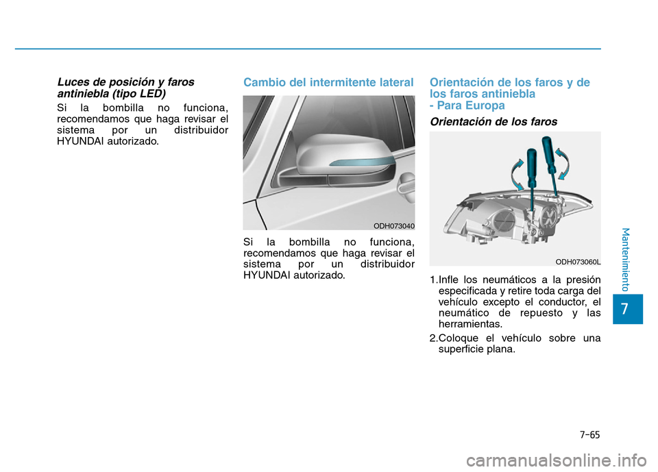 Hyundai Genesis 2015  Manual del propietario (in Spanish) 7-65
7
Mantenimiento
Luces de posición y farosantiniebla (tipo LED) 
Si la bombilla no funciona,
recomendamos que haga revisar el
sistema por un distribuidor
HYUNDAI autorizado.
Cambio del intermiten