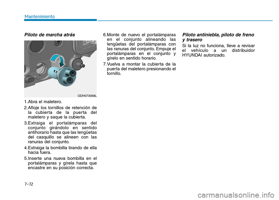 Hyundai Genesis 2015  Manual del propietario (in Spanish) 7-72
Mantenimiento
Piloto de marcha atrás 
1.Abra el maletero.
2.Afloje los tornillos de retención dela cubierta de la puerta del
maletero y saque la cubierta.
3.Extraiga el portalámparas del conju