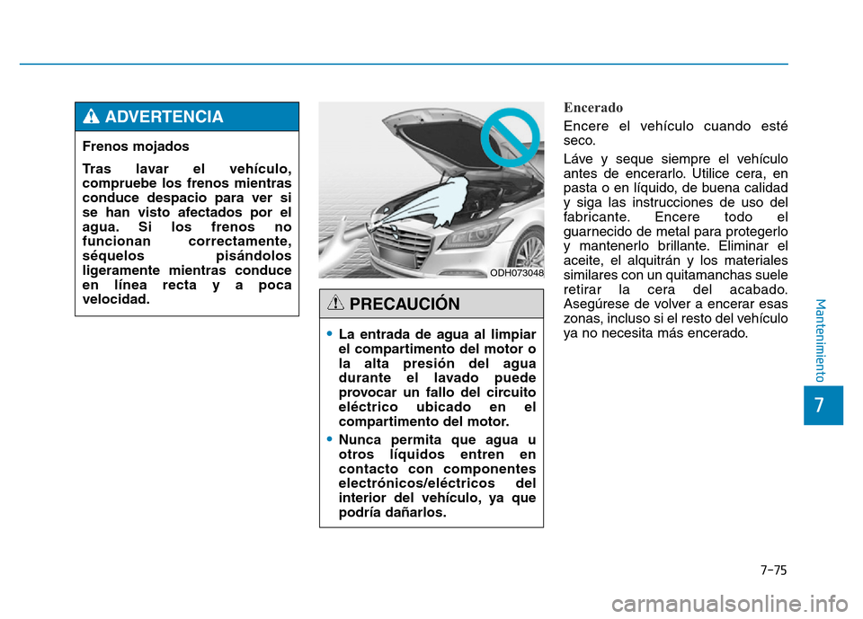 Hyundai Genesis 2015  Manual del propietario (in Spanish) 7-75
7
Mantenimiento
Encerado 
Encere el vehículo cuando esté
seco.
Láve y seque siempre el vehículo
antes de encerarlo. Utilice cera, en
pasta o en líquido, de buena calidad
y siga las instrucci