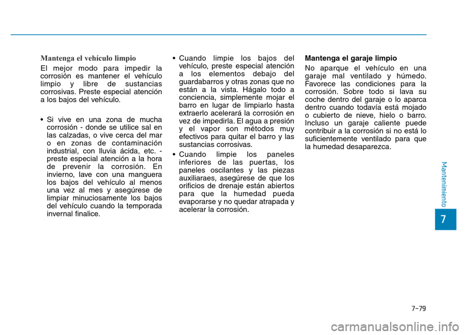 Hyundai Genesis 2015  Manual del propietario (in Spanish) 7-79
7
Mantenimiento
Mantenga el vehículo limpio 
El mejor modo para impedir la
corrosión es mantener el vehículo
limpio y libre de sustancias
corrosivas. Preste especial atención
a los bajos del 