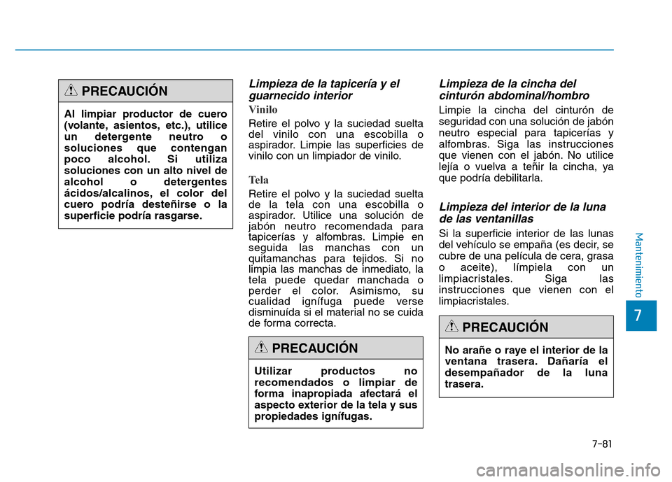 Hyundai Genesis 2015  Manual del propietario (in Spanish) 7-81
7
Mantenimiento
Limpieza de la tapicería y elguarnecido interior 
Vinilo 
Retire el polvo y la suciedad suelta
del vinilo con una escobilla o
aspirador. Limpie las superficies de
vinilo con un l