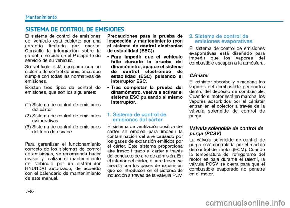 Hyundai Genesis 2015  Manual del propietario (in Spanish) 7-82
Mantenimiento
SISTEMA DE CONTROL DE EMISIONES
El sistema de control de emisiones
del vehículo está cubierto por una
garantía limitada por escrito.
Consulte la información sobre la
garantía i