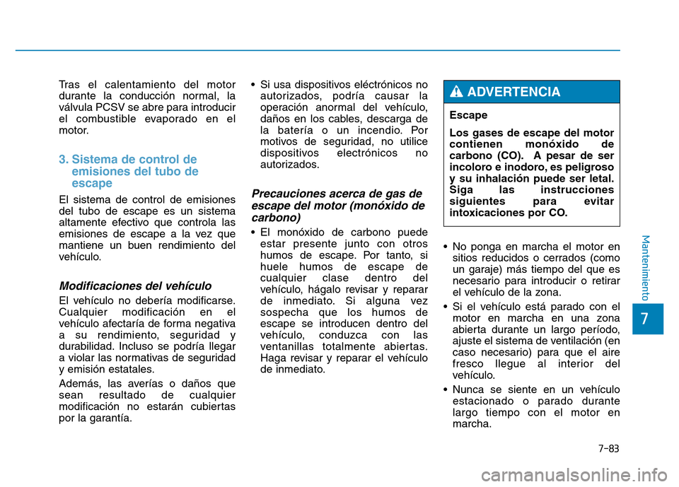 Hyundai Genesis 2015  Manual del propietario (in Spanish) 7-83
7
Mantenimiento
Tras el calentamiento del motor
durante la conducción normal, la
válvula PCSV se abre para introducir
el combustible evaporado en el
motor.
3. Sistema de control deemisiones del