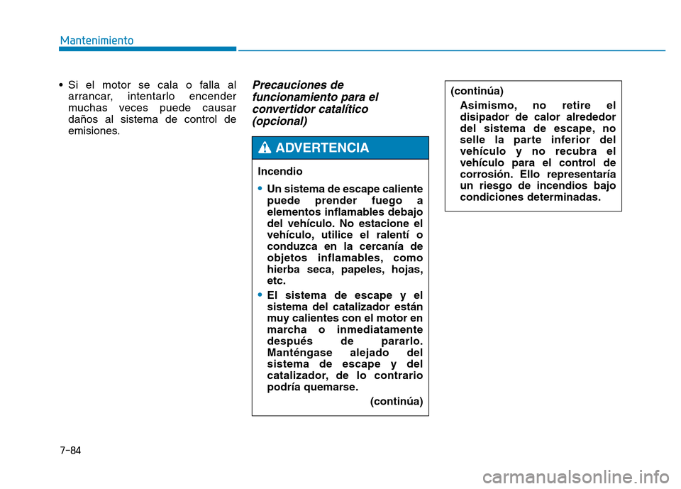 Hyundai Genesis 2015  Manual del propietario (in Spanish) 7-84
Mantenimiento
• Si el motor se cala o falla al arrancar, intentarlo encender
muchas veces puede causar
daños al sistema de control de
emisiones.
Precauciones defuncionamiento para elconvertido