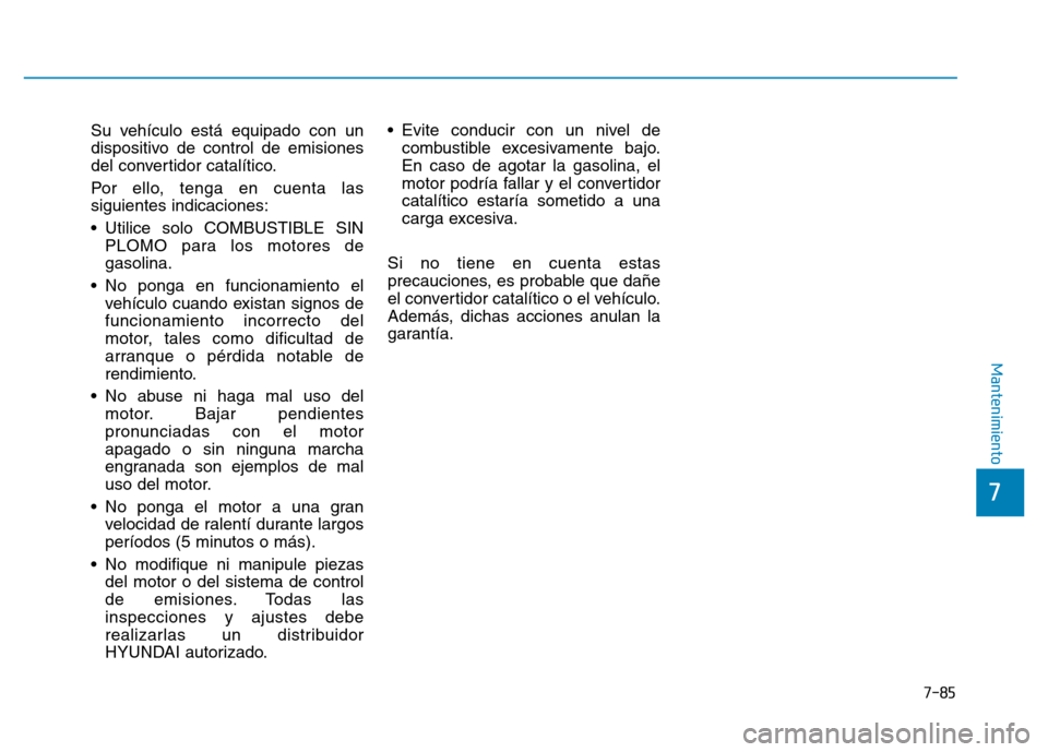 Hyundai Genesis 2015  Manual del propietario (in Spanish) 7-85
7
Mantenimiento
Su vehículo está equipado con un
dispositivo de control de emisiones
del convertidor catalítico.
Por ello, tenga en cuenta las
siguientes indicaciones:
• Utilice solo COMBUST