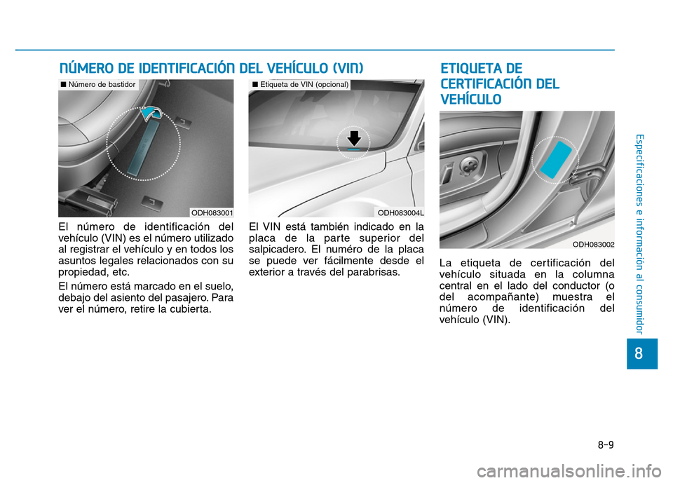 Hyundai Genesis 2015  Manual del propietario (in Spanish) 8-9
8
Especificaciones e información al consumidor
El número de identificación del
vehículo (VIN) es el número utilizado
al registrar el vehículo y en todos los
asuntos legales relacionados con 