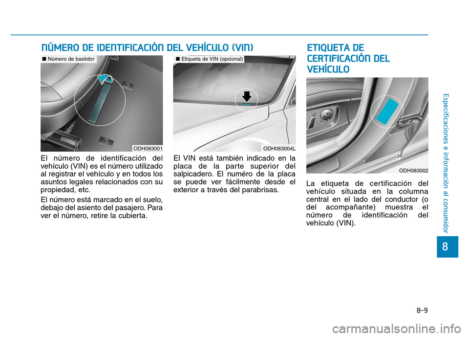 Hyundai Genesis 2015 Manual del propietario (in Spanish) 8-9
8
Especificaciones e información al consumidor
El número de identificación del
vehículo (VIN) es el número utilizado
al registrar el vehículo y en todos los
asuntos legales relacionados con Hyundai Genesis 2015 Manual del propietario (in Spanish) 8-9
8
Especificaciones e información al consumidor
El número de identificación del
vehículo (VIN) es el número utilizado
al registrar el vehículo y en todos los
asuntos legales relacionados con