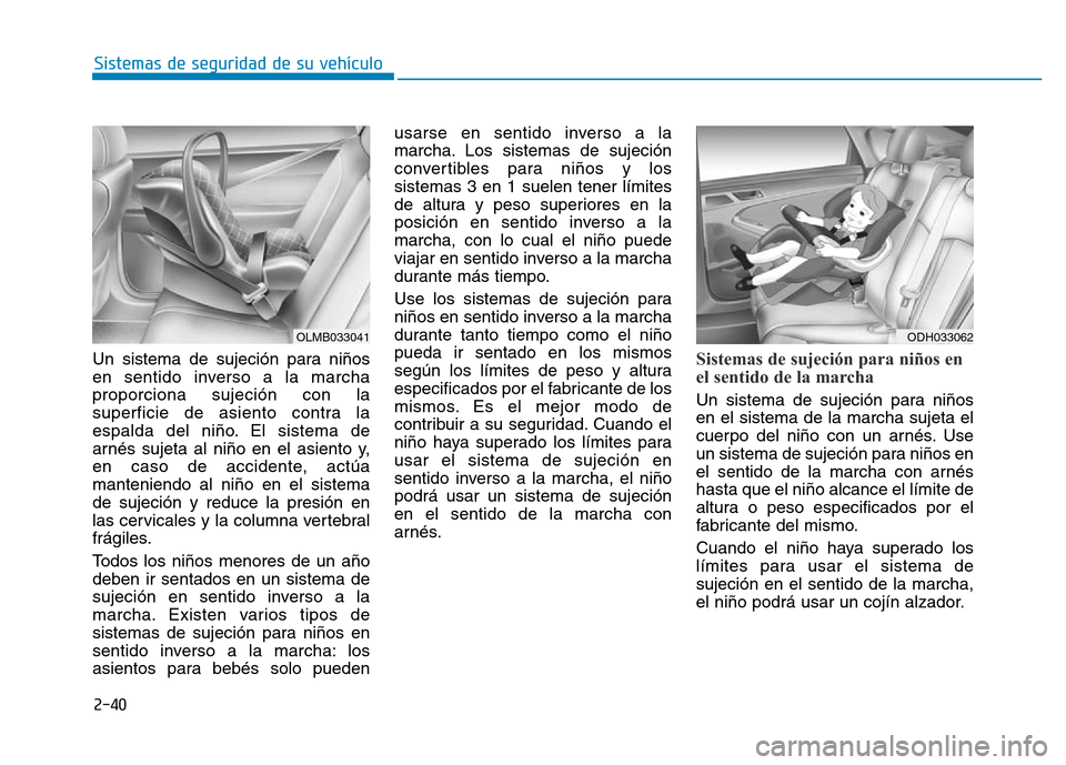 Hyundai Genesis 2015  Manual del propietario (in Spanish) 2-40
Sistemas de seguridad de su vehículo 
Un sistema de sujeción para niños
en sentido inverso a la marcha
proporciona sujeción con la
superficie de asiento contra la
espalda del niño. El sistem
