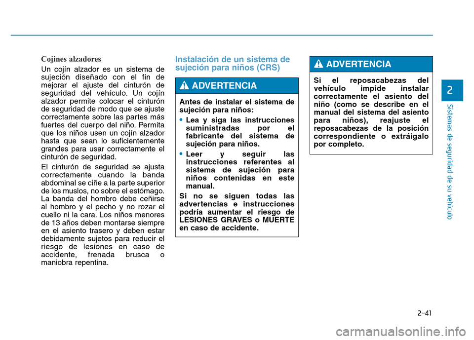 Hyundai Genesis 2015  Manual del propietario (in Spanish) 2-41
Sistemas de seguridad de su vehículo 
2
Cojines alzadores 
Un cojín alzador es un sistema de
sujeción diseñado con el fin de
mejorar el ajuste del cinturón de
seguridad del vehículo. Un coj