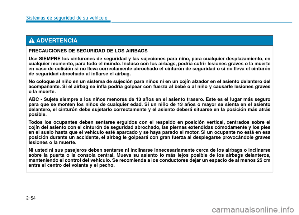 Hyundai Genesis 2015  Manual del propietario (in Spanish) 2-54
Sistemas de seguridad de su vehículo PRECAUCIONES DE SEGURIDAD DE LOS AIRBAGS 
Use SIEMPRE los cinturones de seguridad y las sujeciones para niño, para cualquier desplazamiento, en
cualquier mo