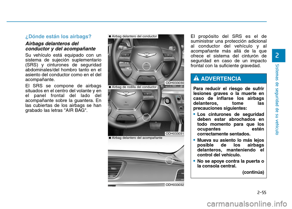 Hyundai Genesis 2015 Manual del propietario (in Spanish) 2-55
Sistemas de seguridad de su vehículo
2
¿Dónde están los airbags?
Airbags delanteros delconductor y del acompañante
Su vehículo está equipado con un
sistema de sujeción suplementario
( Hyundai Genesis 2015 Manual del propietario (in Spanish) 2-55
Sistemas de seguridad de su vehículo
2
¿Dónde están los airbags?
Airbags delanteros delconductor y del acompañante
Su vehículo está equipado con un
sistema de sujeción suplementario
(