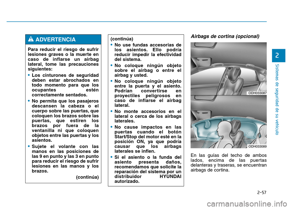 Hyundai Genesis 2015  Manual del propietario (in Spanish) 2-57
Sistemas de seguridad de su vehículo 
2
Airbags de cortina (opcional) 
En las guías del techo de ambos
lados, encima de las puertas
delanteras y traseras, se encuentran
airbags de cortina.
Para