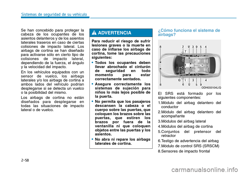 Hyundai Genesis 2015 Manual del propietario (in Spanish) 2-58
Sistemas de seguridad de su vehículo
Se han concebido para proteger la
cabeza de los ocupantes de los
asientos delanteros y de los asientos
laterales traseros en caso de ciertas
colisiones de i Hyundai Genesis 2015 Manual del propietario (in Spanish) 2-58
Sistemas de seguridad de su vehículo
Se han concebido para proteger la
cabeza de los ocupantes de los
asientos delanteros y de los asientos
laterales traseros en caso de ciertas
colisiones de i