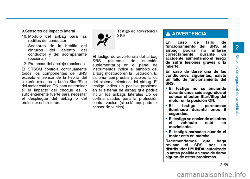 Hyundai Genesis 2015 Manual del propietario (in Spanish) 2-59
Sistemas de seguridad de su vehículo
2
9.Sensores de impacto lateral
10. Módulo del airbag para lasrodillas del conductor
11. Sensores de la hebilla del cinturón del asiento del
conductor y Hyundai Genesis 2015 Manual del propietario (in Spanish) 2-59
Sistemas de seguridad de su vehículo
2
9.Sensores de impacto lateral
10. Módulo del airbag para lasrodillas del conductor
11. Sensores de la hebilla del cinturón del asiento del
conductor y