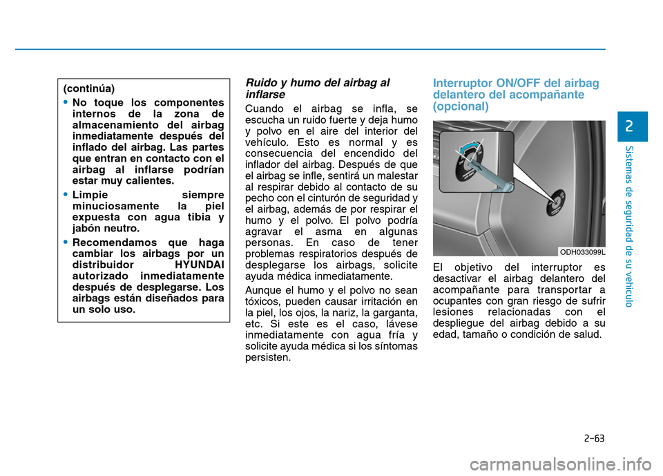 Hyundai Genesis 2015 Manual del propietario (in Spanish) 2-63
Sistemas de seguridad de su vehículo
2
Ruido y humo del airbag alinflarse
Cuando el airbag se infla, se
escucha un ruido fuerte y deja humo
y polvo en el aire del interior del
vehículo. Esto Hyundai Genesis 2015 Manual del propietario (in Spanish) 2-63
Sistemas de seguridad de su vehículo
2
Ruido y humo del airbag alinflarse
Cuando el airbag se infla, se
escucha un ruido fuerte y deja humo
y polvo en el aire del interior del
vehículo. Esto