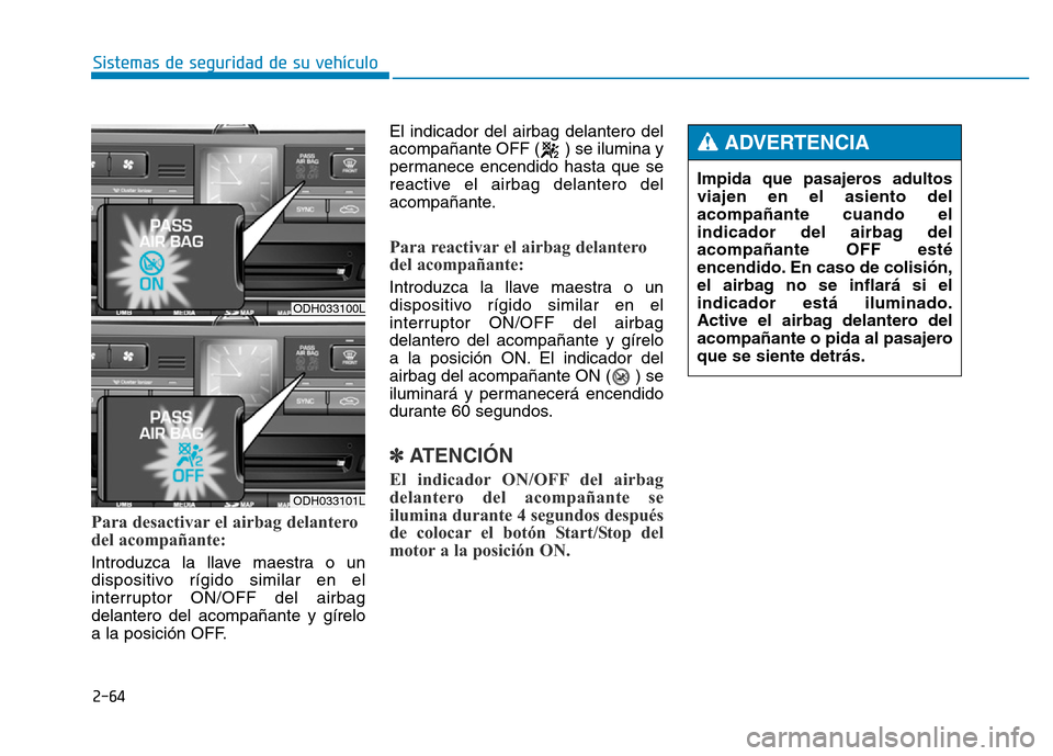Hyundai Genesis 2015  Manual del propietario (in Spanish) 2-64
Sistemas de seguridad de su vehículo 
Para desactivar el airbag delantero
del acompañante: 
Introduzca la llave maestra o un
dispositivo rígido similar en el
interruptor ON/OFF del airbag
dela