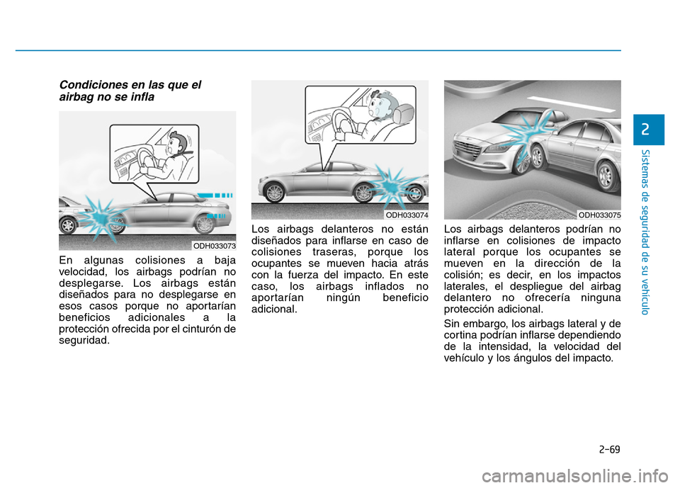 Hyundai Genesis 2015 Manual del propietario (in Spanish) 2-69
Sistemas de seguridad de su vehículo
2
Condiciones en las que elairbag no se infla
En algunas colisiones a baja
velocidad, los airbags podrían no
desplegarse. Los airbags están
diseñados pa Hyundai Genesis 2015 Manual del propietario (in Spanish) 2-69
Sistemas de seguridad de su vehículo
2
Condiciones en las que elairbag no se infla
En algunas colisiones a baja
velocidad, los airbags podrían no
desplegarse. Los airbags están
diseñados pa