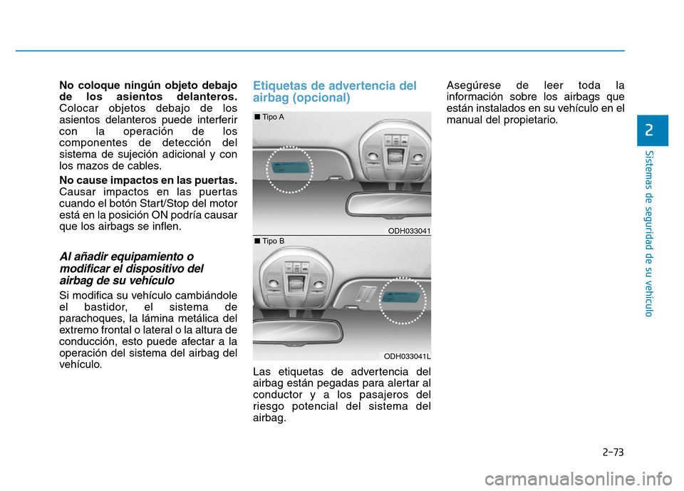 Hyundai Genesis 2015 Manual del propietario (in Spanish) 2-73
Sistemas de seguridad de su vehículo
2
No coloque ningún objeto debajo
de los asientos delanteros.
Colocar objetos debajo de los
asientos delanteros puede interferir
con la operación de los
c Hyundai Genesis 2015 Manual del propietario (in Spanish) 2-73
Sistemas de seguridad de su vehículo
2
No coloque ningún objeto debajo
de los asientos delanteros.
Colocar objetos debajo de los
asientos delanteros puede interferir
con la operación de los
c