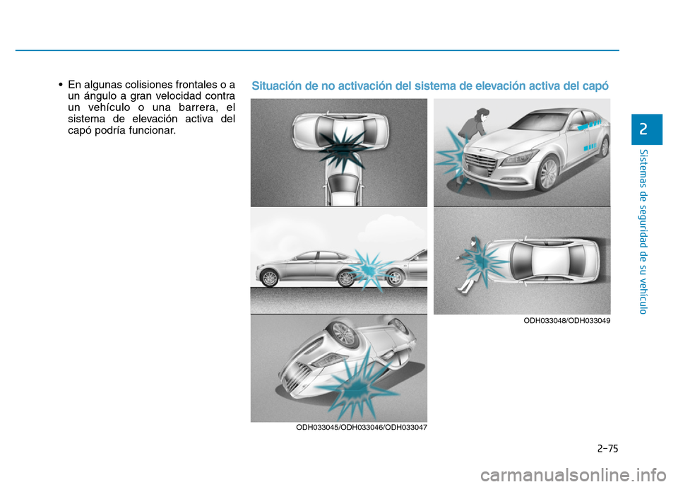Hyundai Genesis 2015  Manual del propietario (in Spanish) 2-75
Sistemas de seguridad de su vehículo 
2
• En algunas colisiones frontales o aun ángulo a gran velocidad contra
un vehículo o una barrera, el
sistema de elevación activa del
capó podría fu