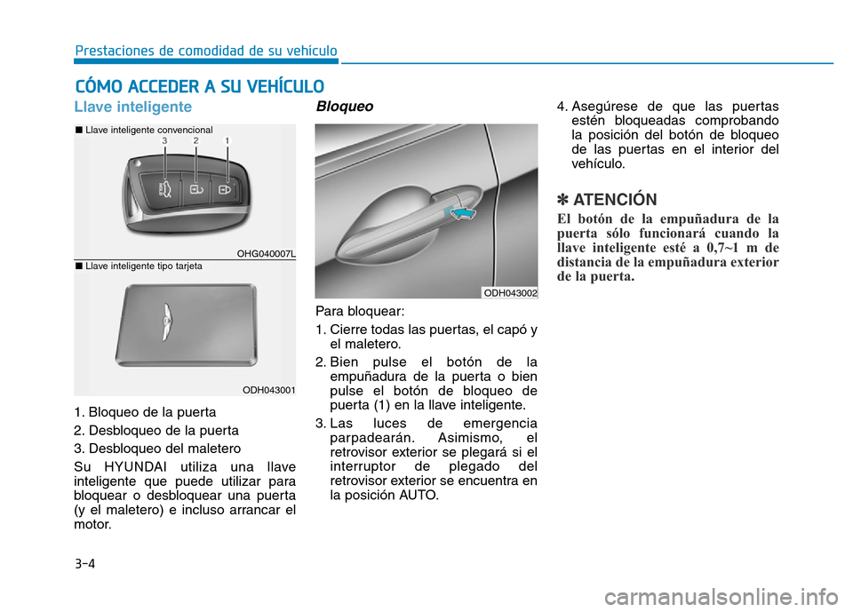 Hyundai Genesis 2015  Manual del propietario (in Spanish) 3-4
Prestaciones de comodidad de su vehículo 
Llave inteligente 
1. Bloqueo de la puerta 
2. Desbloqueo de la puerta 
3. Desbloqueo del maletero 
Su HYUNDAI utiliza una llave
inteligente que puede ut