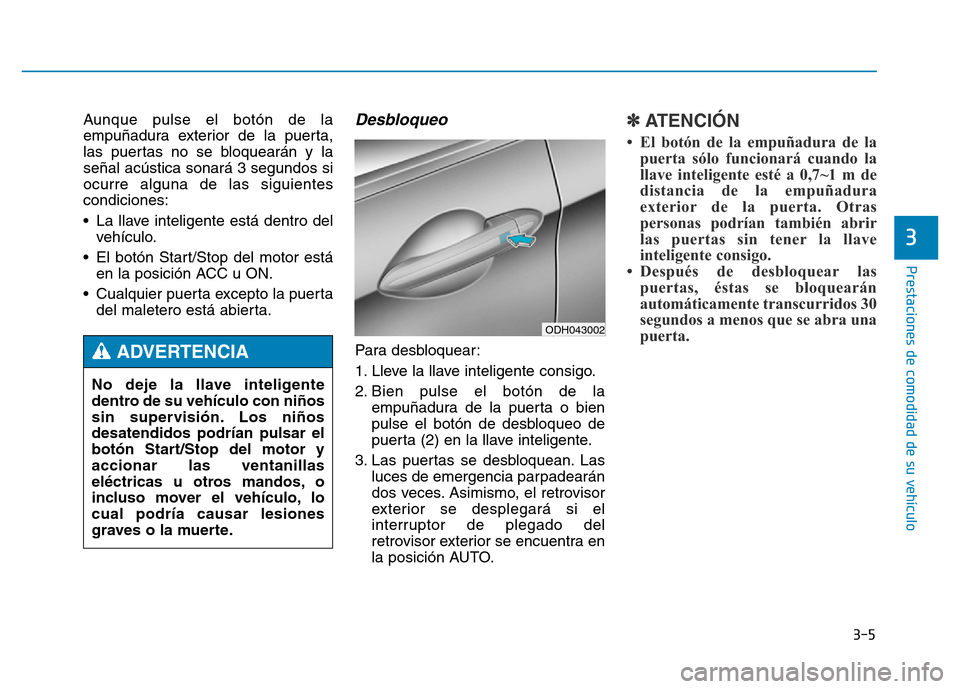 Hyundai Genesis 2015  Manual del propietario (in Spanish) 3-5
Prestaciones de comodidad de su vehículo 
Aunque pulse el botón de la
empuñadura exterior de la puerta,
las puertas no se bloquearán y la
señal acústica sonará 3 segundos si
ocurre alguna d
