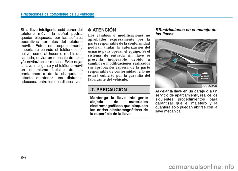 Hyundai Genesis 2015  Manual del propietario (in Spanish) 3-8
Si la llave inteligente está cerca del
teléfono móvil, la señal podría
quedar bloqueada por las señales
operativas normales del teléfono
móvil. Esto es especialmente
importante cuando el t