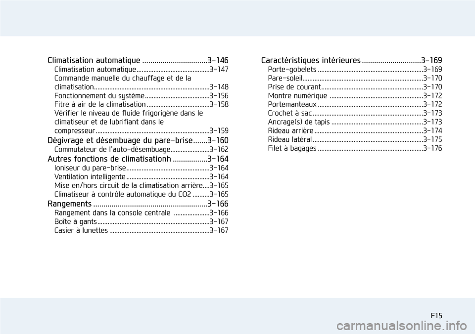Hyundai Genesis 2015  Manuel du propriétaire (in French) F15F15
Climatisation automatique ................................3-146
Climatisation automatique ...........................................3-147
Commande manuelle du chauffage et de la 
climatisation